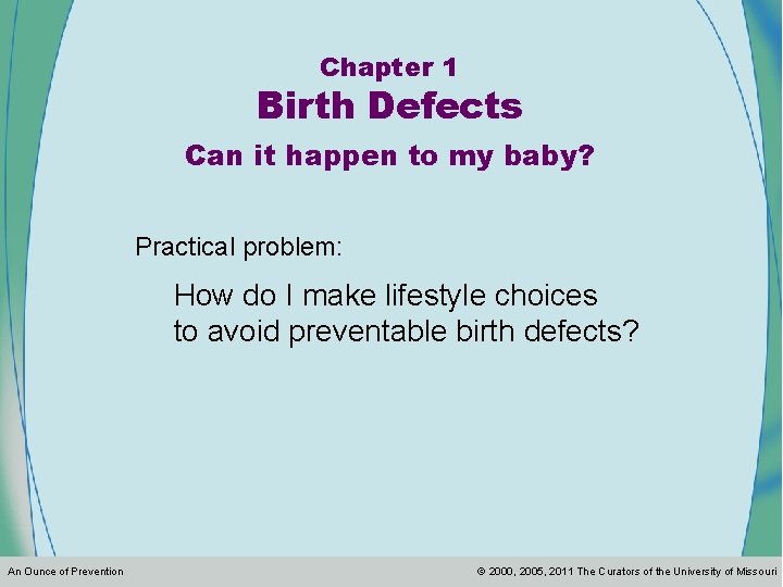 Chapter 1 Birth Defects Can it happen to my baby? Practical problem: How do