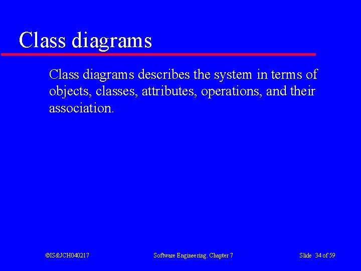 Class diagrams describes the system in terms of objects, classes, attributes, operations, and their