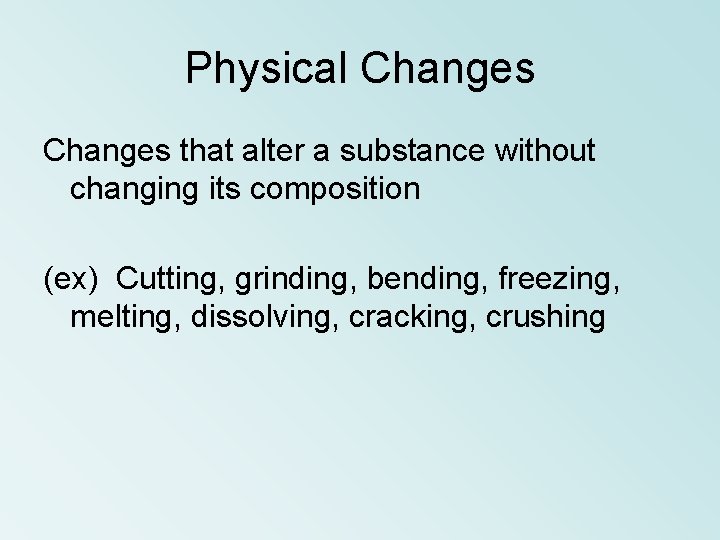 Physical Changes that alter a substance without changing its composition (ex) Cutting, grinding, bending,