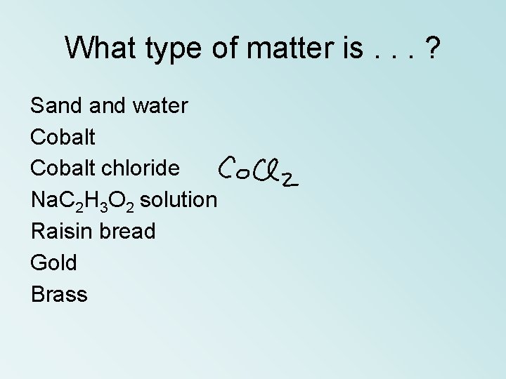 What type of matter is. . . ? Sand water Cobalt chloride Na. C