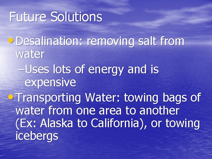 Future Solutions • Desalination: removing salt from water –Uses lots of energy and is