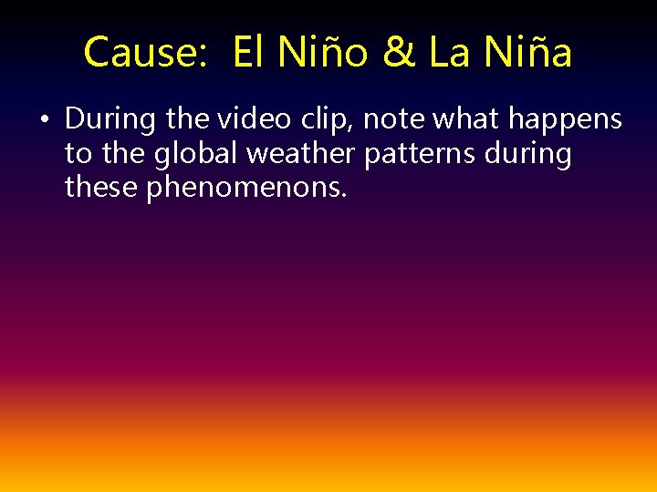 Cause: El Niño & La Niña • During the video clip, note what happens