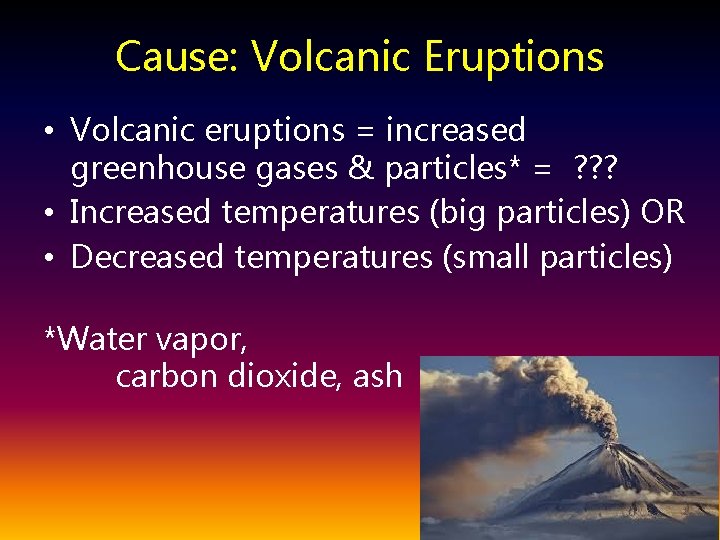 Cause: Volcanic Eruptions • Volcanic eruptions = increased greenhouse gases & particles* = ?
