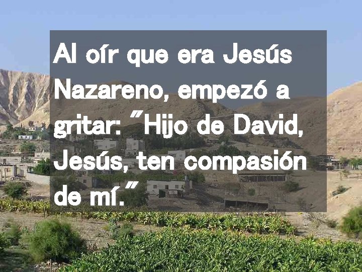 Al oír que era Jesús Nazareno, empezó a gritar: "Hijo de David, Jesús, ten