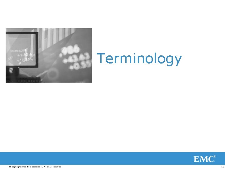 Terminology © Copyright 2013 EMC Corporation. All rights reserved. 11 