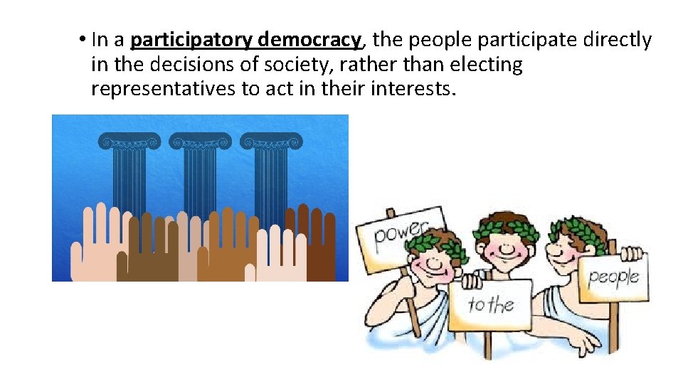  • In a participatory democracy, the people participate directly in the decisions of