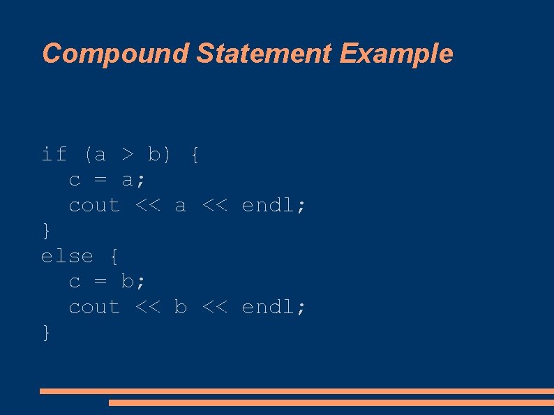 Compound Statement Example if (a > b) { c = a; cout << a