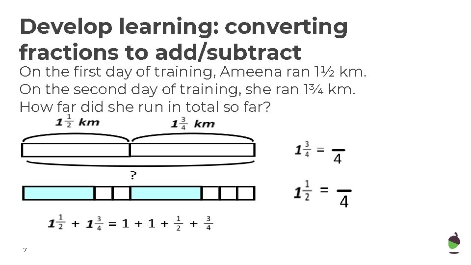 Develop learning: converting fractions to add/subtract On the first day of training, Ameena ran Develop learning: converting fractions to add/subtract On the first day of training, Ameena ran