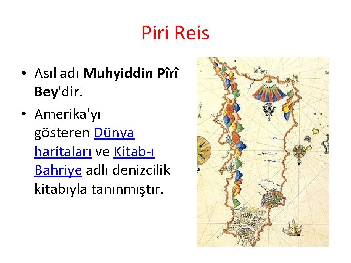 Piri Reis • Asıl adı Muhyiddin Pîrî Bey'dir. • Amerika'yı gösteren Dünya haritaları ve