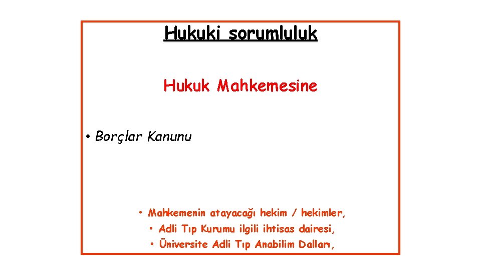 Hukuki sorumluluk Hukuk Mahkemesine • Borçlar Kanunu • Mahkemenin atayacağı hekim / hekimler, •