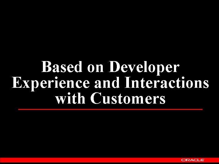 Based on Developer Experience and Interactions with Customers 
