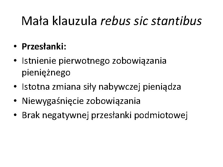 Mała klauzula rebus sic stantibus • Przesłanki: • Istnienie pierwotnego zobowiązania pieniężnego • Istotna