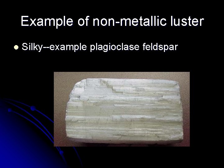 Example of non-metallic luster l Silky--example plagioclase feldspar 