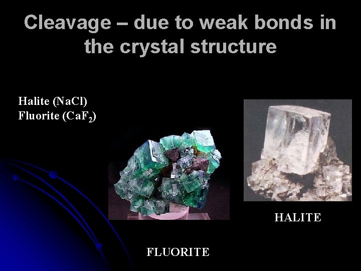 Cleavage – due to weak bonds in the crystal structure Halite (Na. Cl) Fluorite