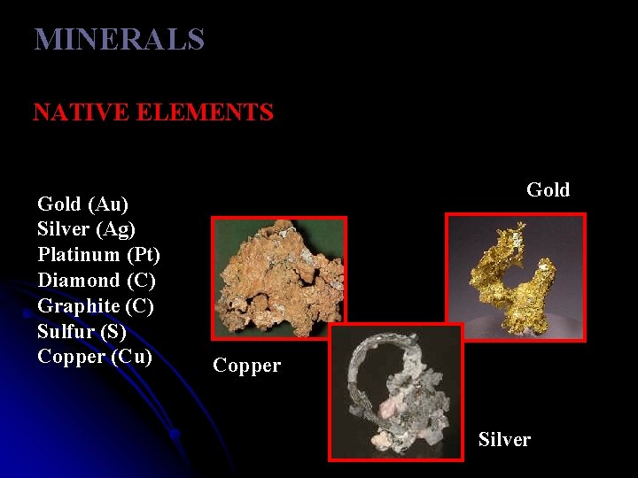 MINERALS NATIVE ELEMENTS Gold (Au) Silver (Ag) Platinum (Pt) Diamond (C) Graphite (C) Sulfur