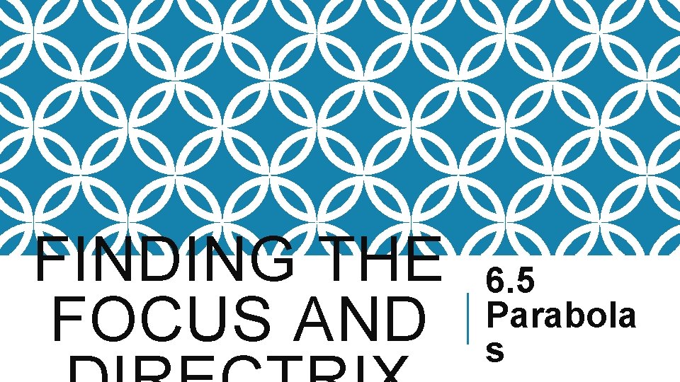 FINDING THE FOCUS AND 6. 5 Parabola s 