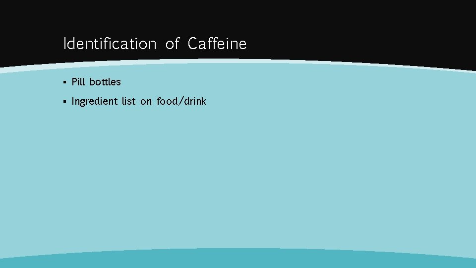 Identification of Caffeine ▪ Pill bottles ▪ Ingredient list on food/drink 