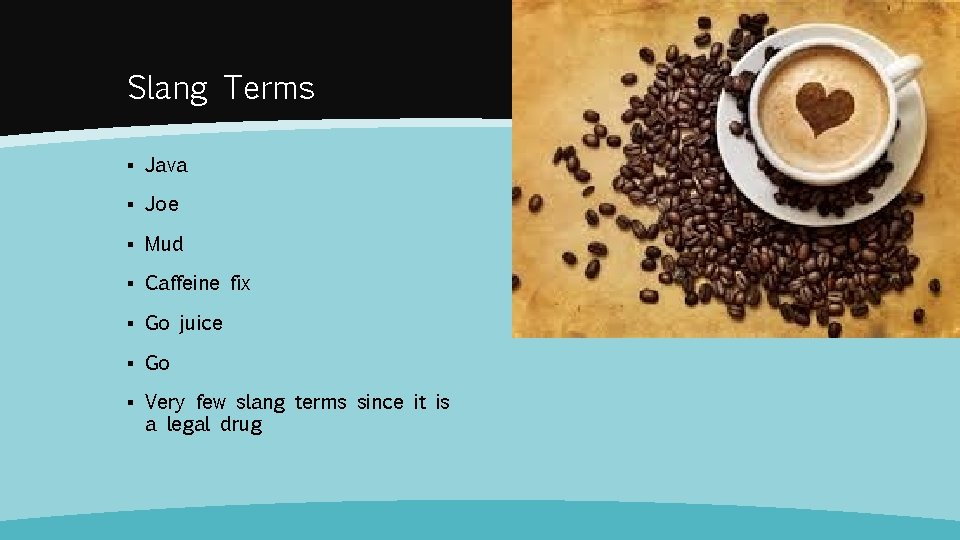 Slang Terms ▪ Java ▪ Joe ▪ Mud ▪ Caffeine fix ▪ Go juice