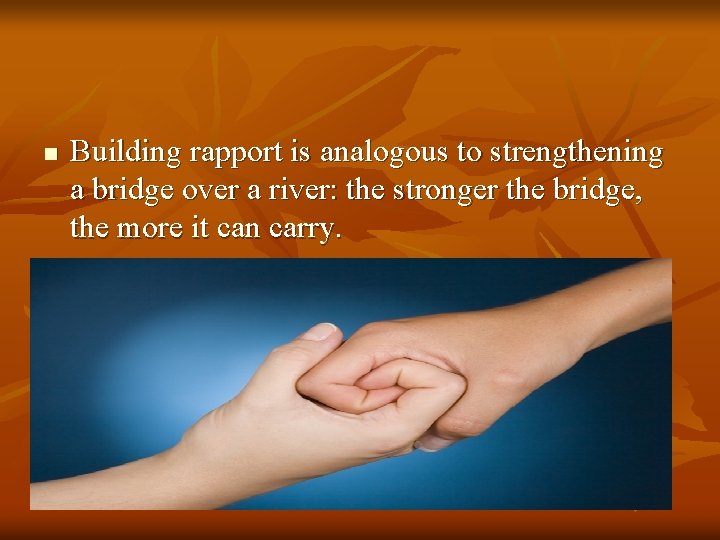 n Building rapport is analogous to strengthening a bridge over a river: the stronger