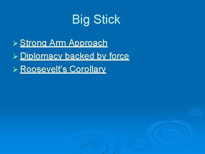 Big Stick Ø Strong Arm Approach Ø Diplomacy backed by force Ø Roosevelt’s Corollary