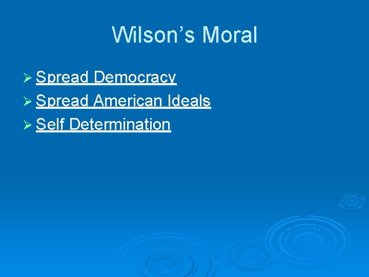 Wilson’s Moral Ø Spread Democracy Ø Spread American Ideals Ø Self Determination 