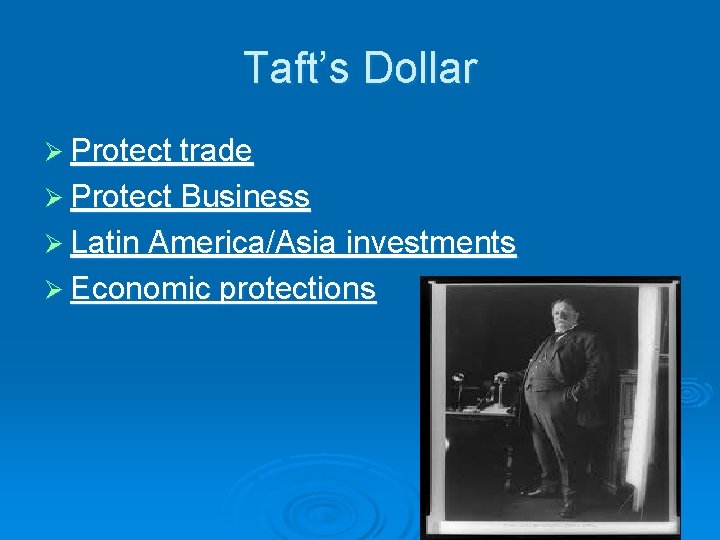 Taft’s Dollar Ø Protect trade Ø Protect Business Ø Latin America/Asia investments Ø Economic