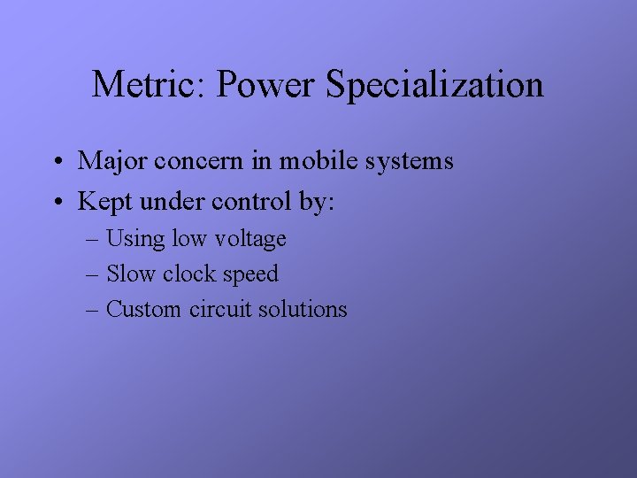 Metric: Power Specialization • Major concern in mobile systems • Kept under control by: