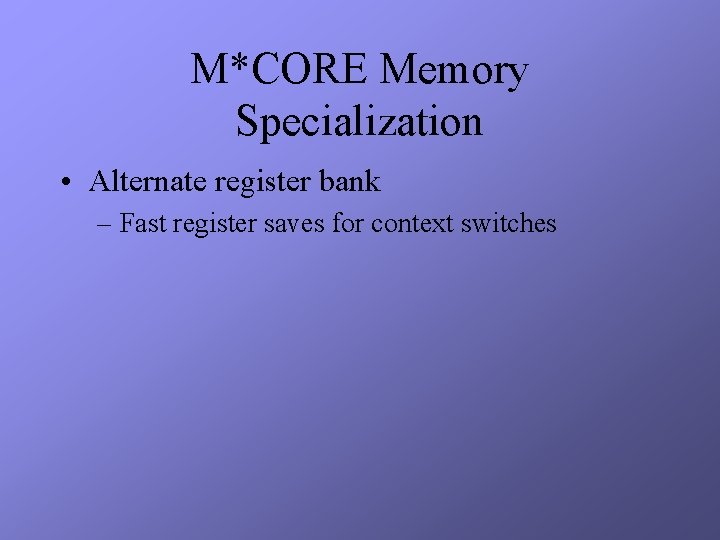 M*CORE Memory Specialization • Alternate register bank – Fast register saves for context switches