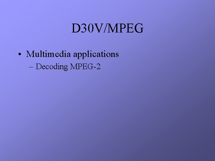 D 30 V/MPEG • Multimedia applications – Decoding MPEG-2 