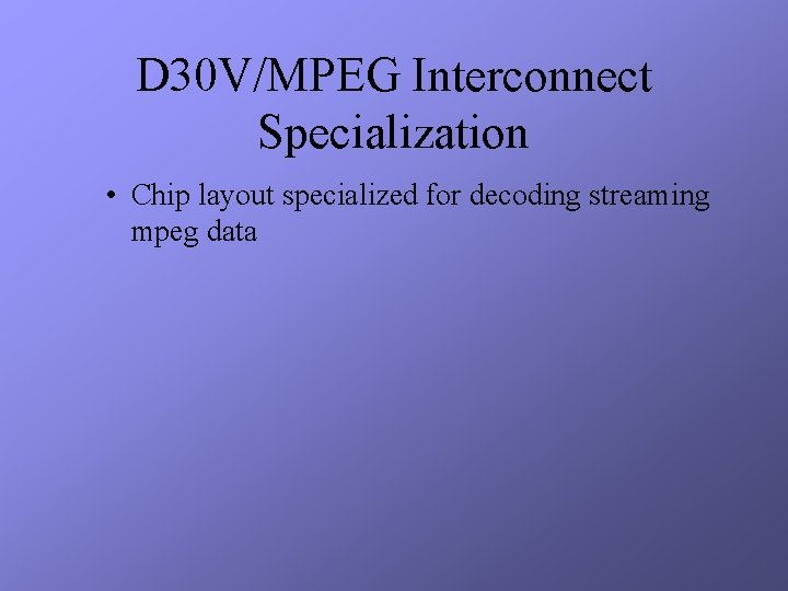 D 30 V/MPEG Interconnect Specialization • Chip layout specialized for decoding streaming mpeg data