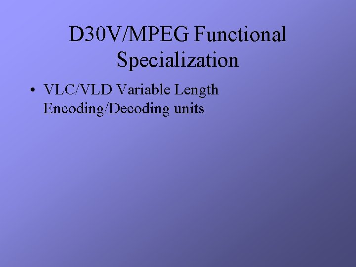 D 30 V/MPEG Functional Specialization • VLC/VLD Variable Length Encoding/Decoding units 