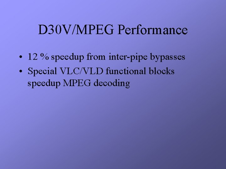 D 30 V/MPEG Performance • 12 % speedup from inter-pipe bypasses • Special VLC/VLD