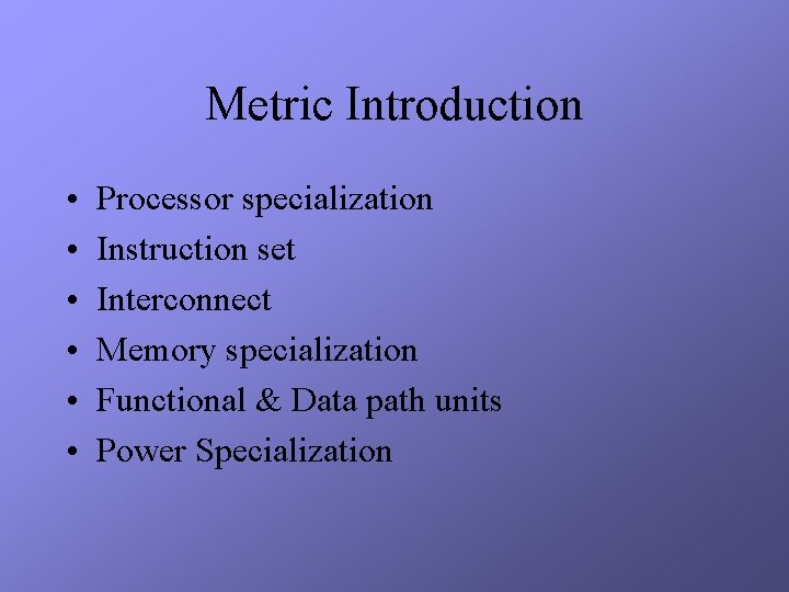 Metric Introduction • • • Processor specialization Instruction set Interconnect Memory specialization Functional &