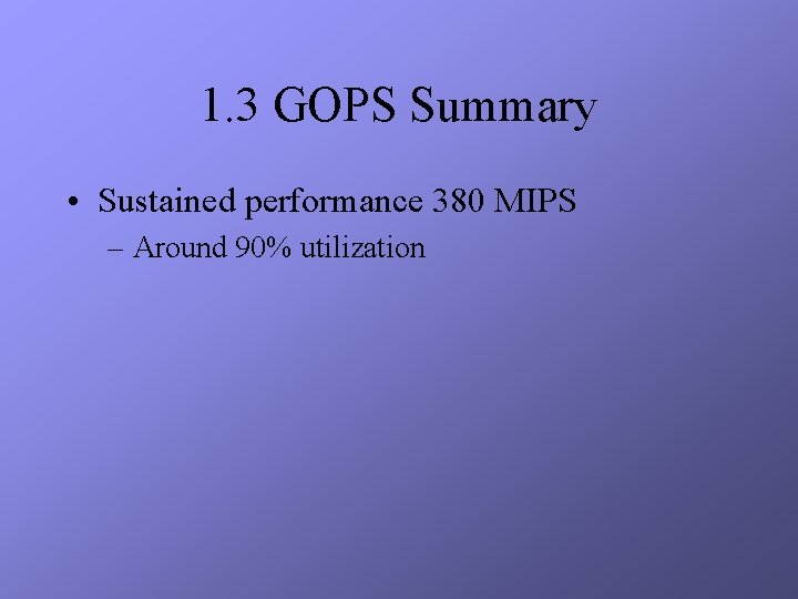 1. 3 GOPS Summary • Sustained performance 380 MIPS – Around 90% utilization 
