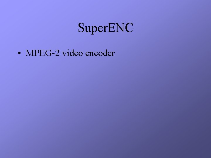 Super. ENC • MPEG-2 video encoder 