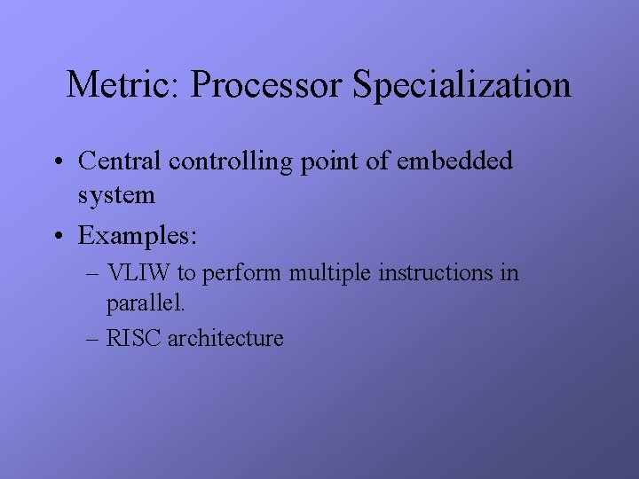 Metric: Processor Specialization • Central controlling point of embedded system • Examples: – VLIW