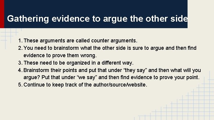 Gathering evidence to argue the other side 1. These arguments are called counter arguments.