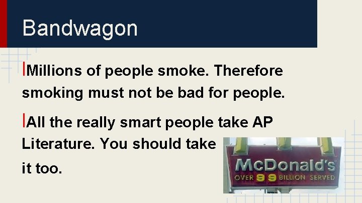 Bandwagon l. Millions of people smoke. Therefore smoking must not be bad for people.
