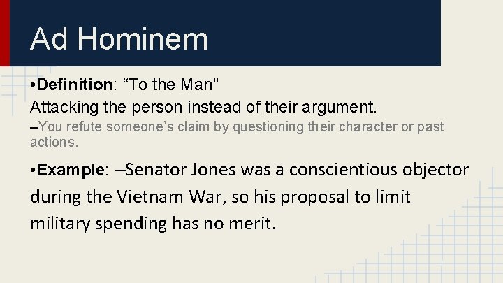 Ad Hominem • Definition: “To the Man” Attacking the person instead of their argument.