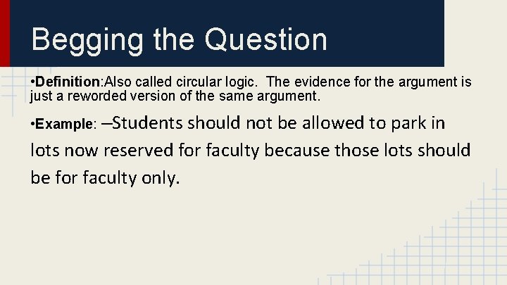 Begging the Question • Definition: Also called circular logic. The evidence for the argument