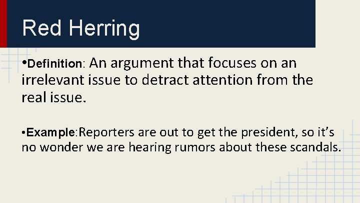 Red Herring • Definition: An argument that focuses on an irrelevant issue to detract