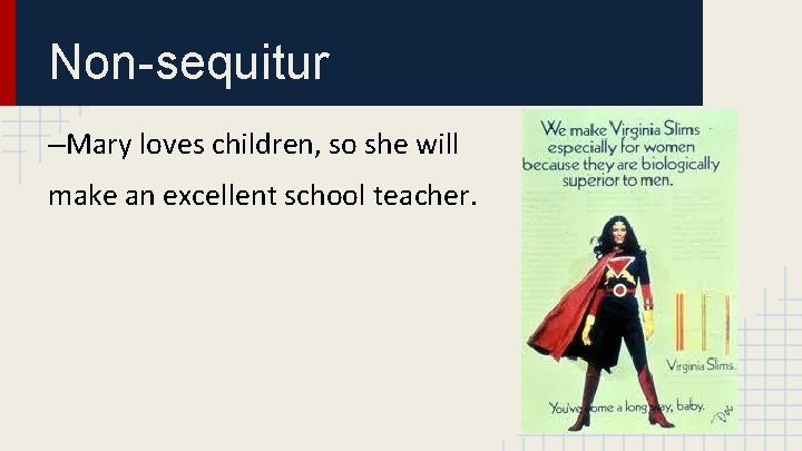 Non-sequitur –Mary loves children, so she will make an excellent school teacher. 