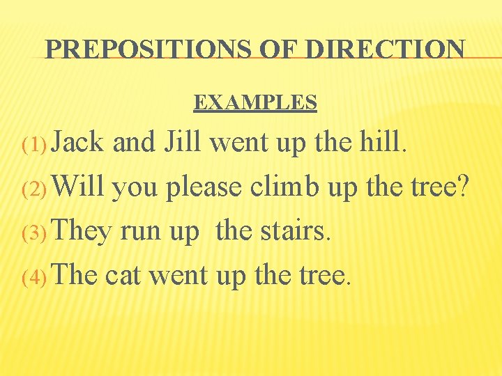 PREPOSITIONS OF DIRECTION EXAMPLES (1) Jack and Jill went up the hill. (2) Will