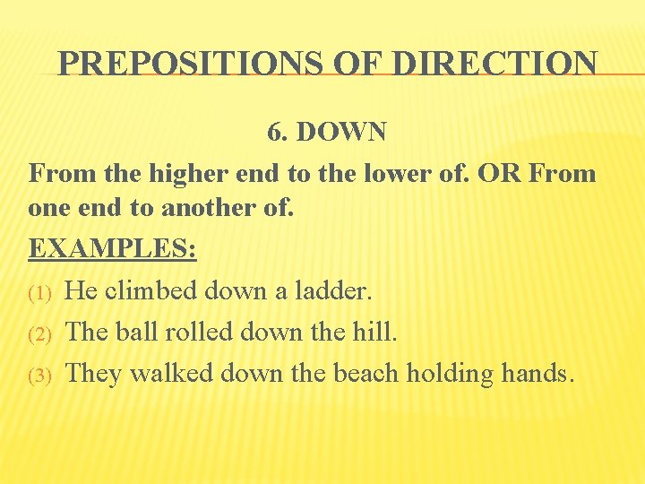 PREPOSITIONS OF DIRECTION 6. DOWN From the higher end to the lower of. OR