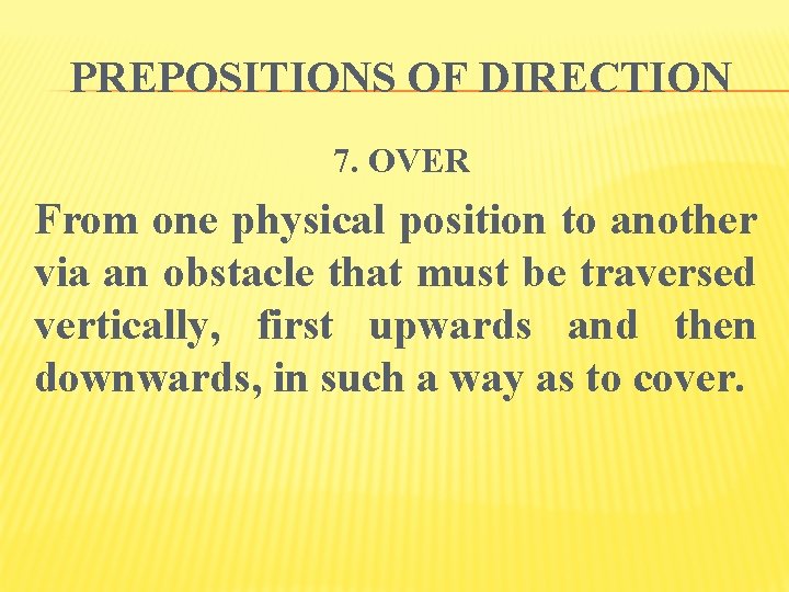 PREPOSITIONS OF DIRECTION 7. OVER From one physical position to another via an obstacle