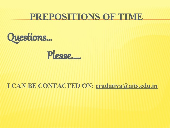 PREPOSITIONS OF TIME Questions… Please…. . I CAN BE CONTACTED ON: cradatiya@aits. edu. in