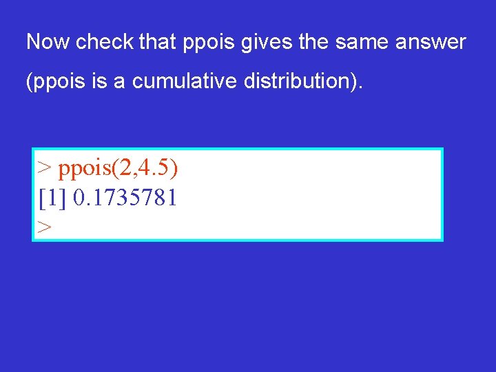 Now check that ppois gives the same answer (ppois is a cumulative distribution). >