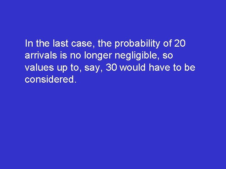 In the last case, the probability of 20 arrivals is no longer negligible, so