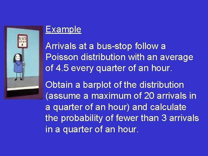 Example Arrivals at a bus-stop follow a Poisson distribution with an average of 4.