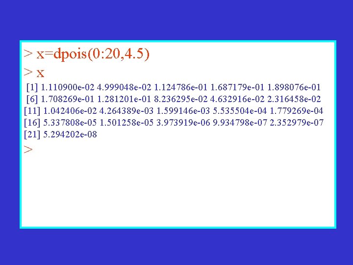 > x=dpois(0: 20, 4. 5) >x [1] 1. 110900 e-02 4. 999048 e-02 1.